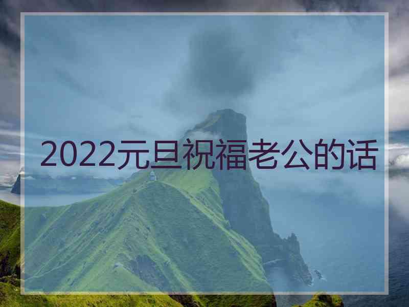 2022元旦祝福老公的话