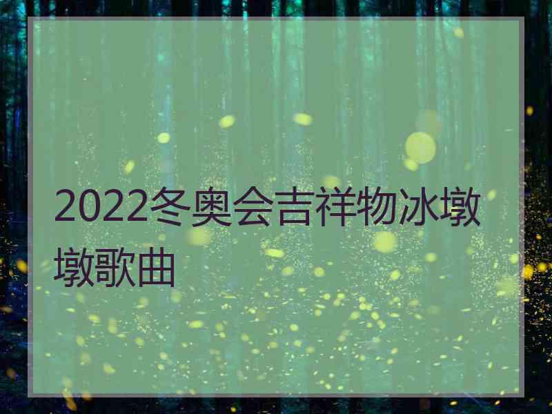 2022冬奥会吉祥物冰墩墩歌曲