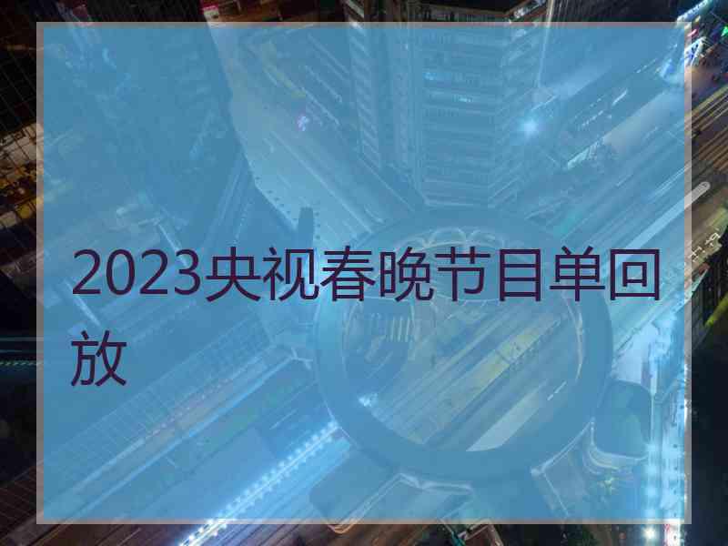 2023央视春晚节目单回放