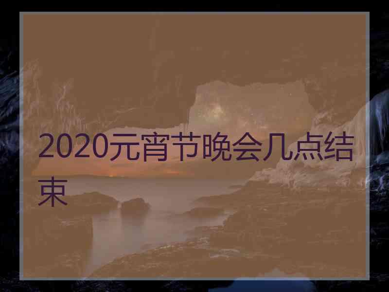 2020元宵节晚会几点结束