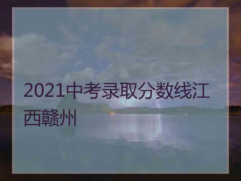 2021中考录取分数线江西赣州