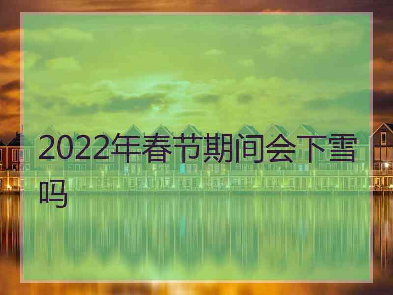 2022年春节期间会下雪吗