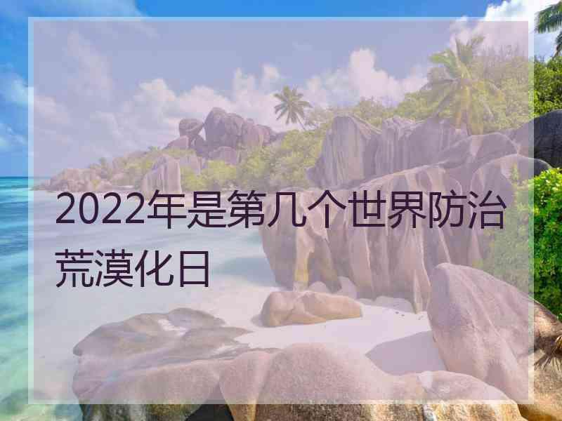 2022年是第几个世界防治荒漠化日