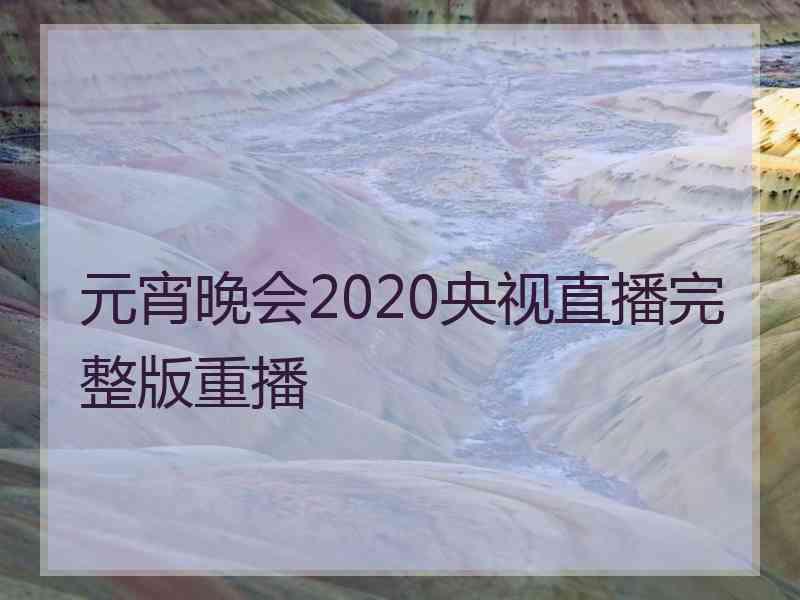 元宵晚会2020央视直播完整版重播