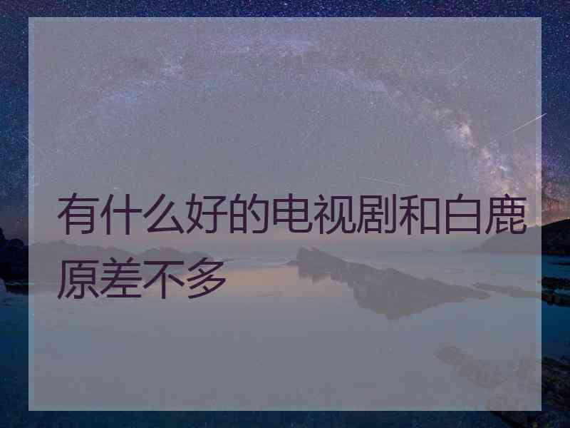 有什么好的电视剧和白鹿原差不多