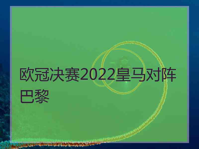 欧冠决赛2022皇马对阵巴黎