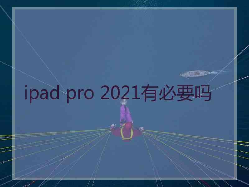 ipad pro 2021有必要吗