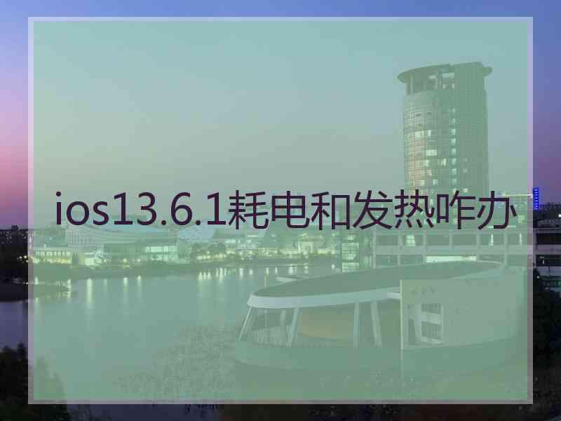 ios13.6.1耗电和发热咋办