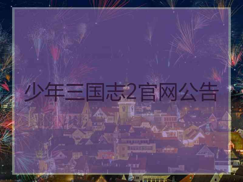 少年三国志2官网公告