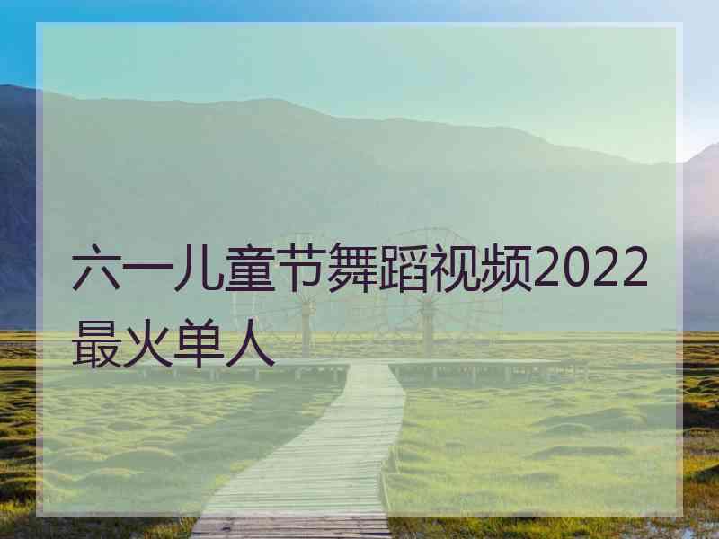 六一儿童节舞蹈视频2022最火单人