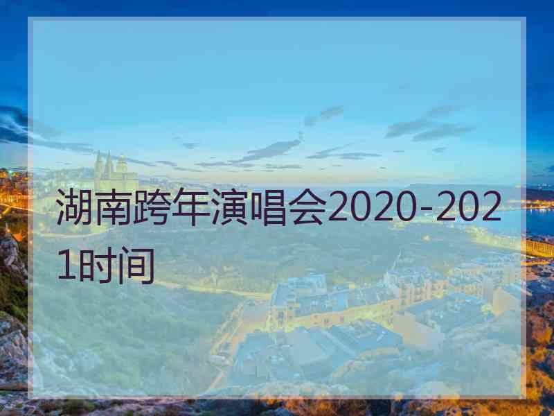 湖南跨年演唱会2020-2021时间