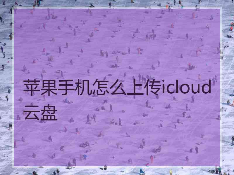 苹果手机怎么上传icloud云盘