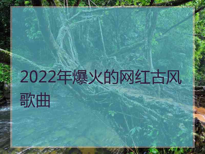 2022年爆火的网红古风歌曲