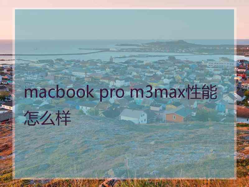 macbook pro m3max性能怎么样