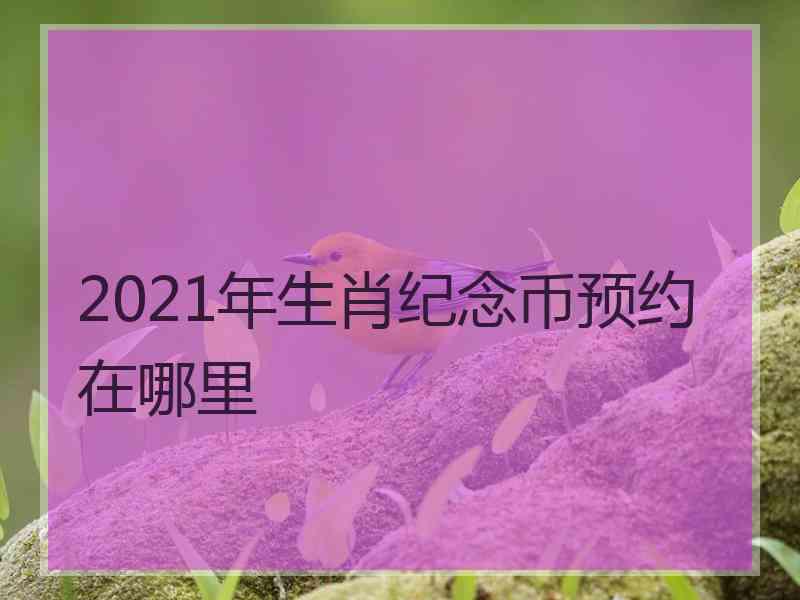 2021年生肖纪念币预约在哪里