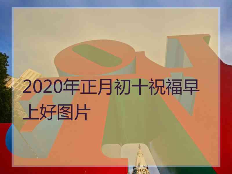 2020年正月初十祝福早上好图片