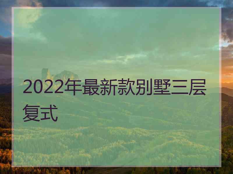 2022年最新款别墅三层复式