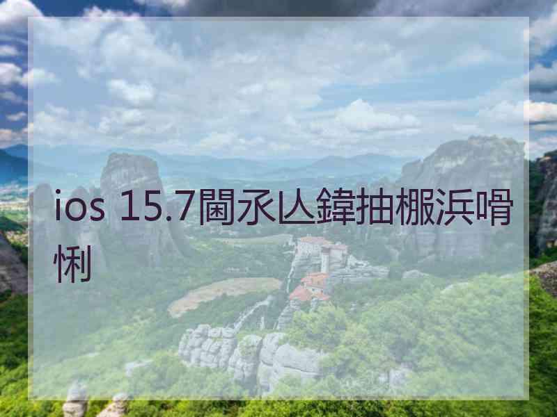 ios 15.7閫氶亾鍏抽棴浜嗗悧