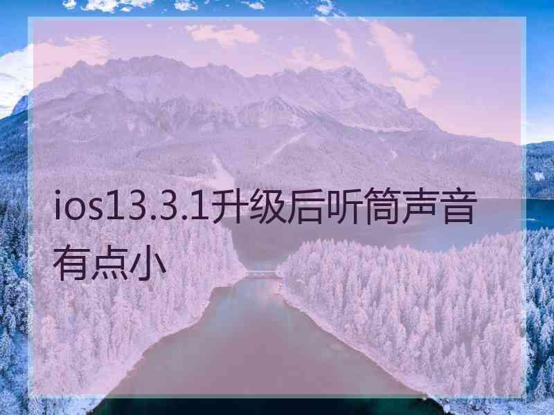 ios13.3.1升级后听筒声音有点小