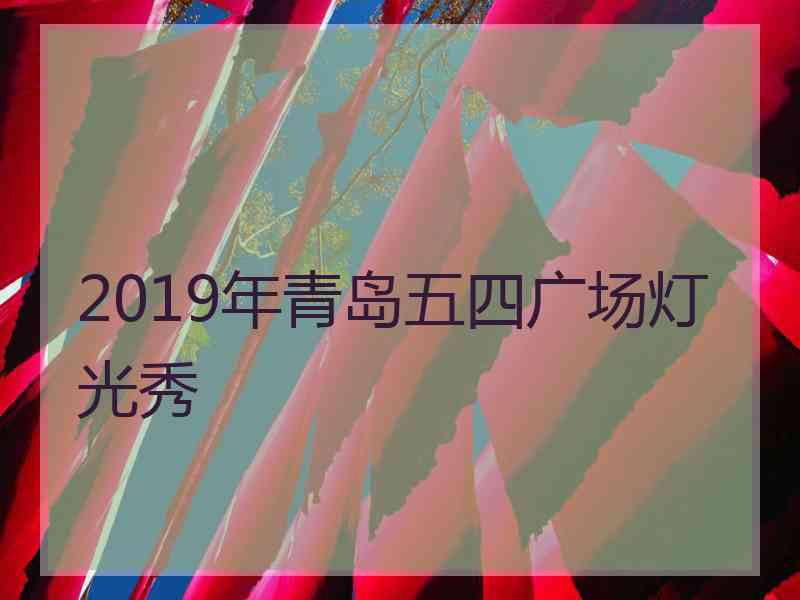 2019年青岛五四广场灯光秀