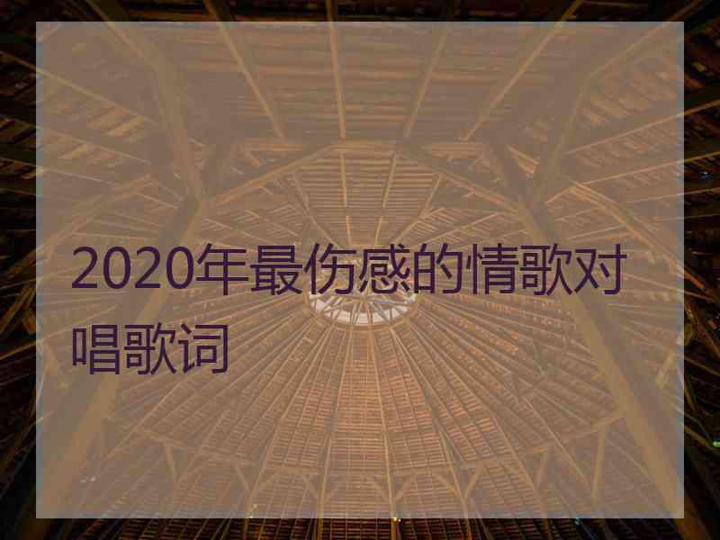 2020年最伤感的情歌对唱歌词