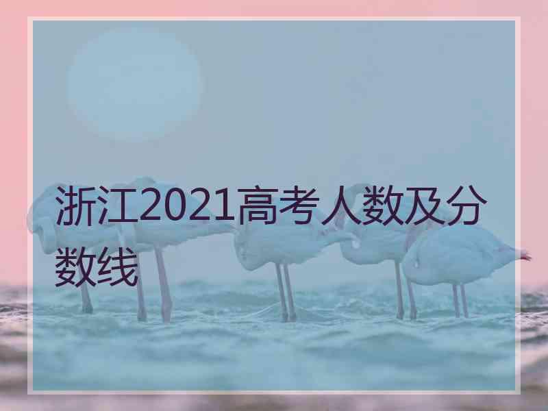 浙江2021高考人数及分数线