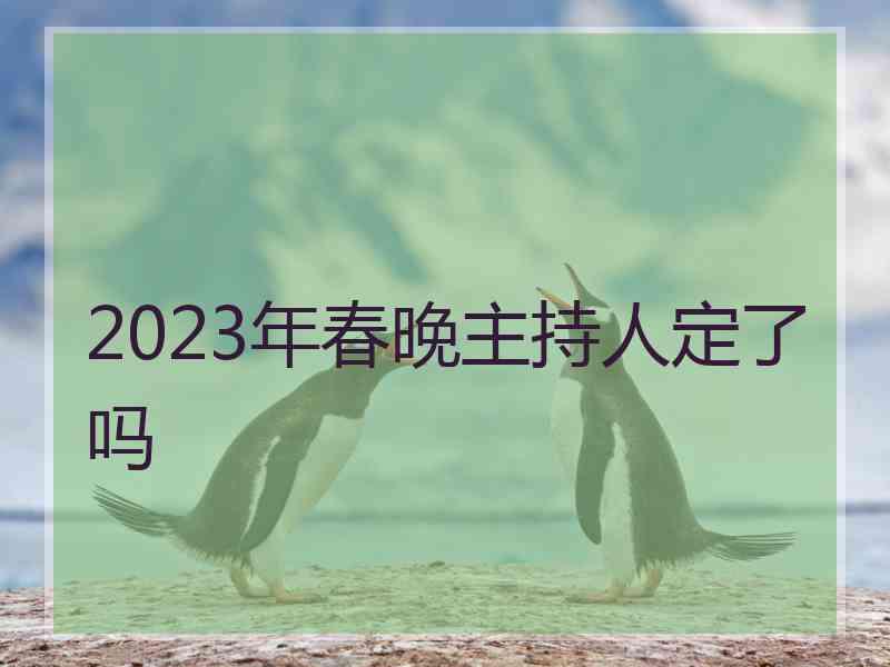 2023年春晚主持人定了吗