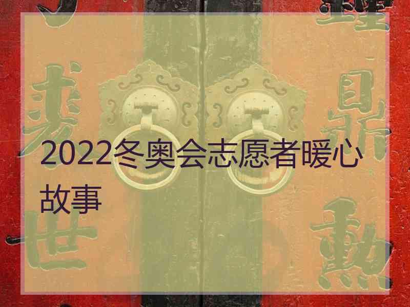 2022冬奥会志愿者暖心故事