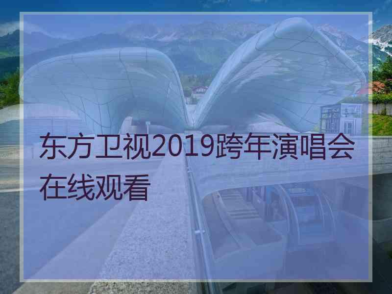 东方卫视2019跨年演唱会在线观看