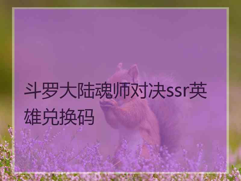 斗罗大陆魂师对决ssr英雄兑换码