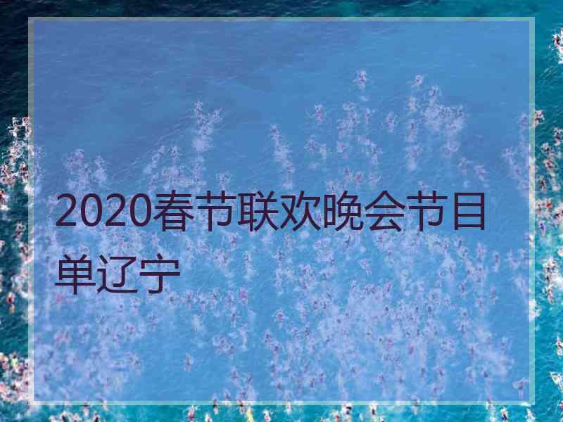 2020春节联欢晚会节目单辽宁