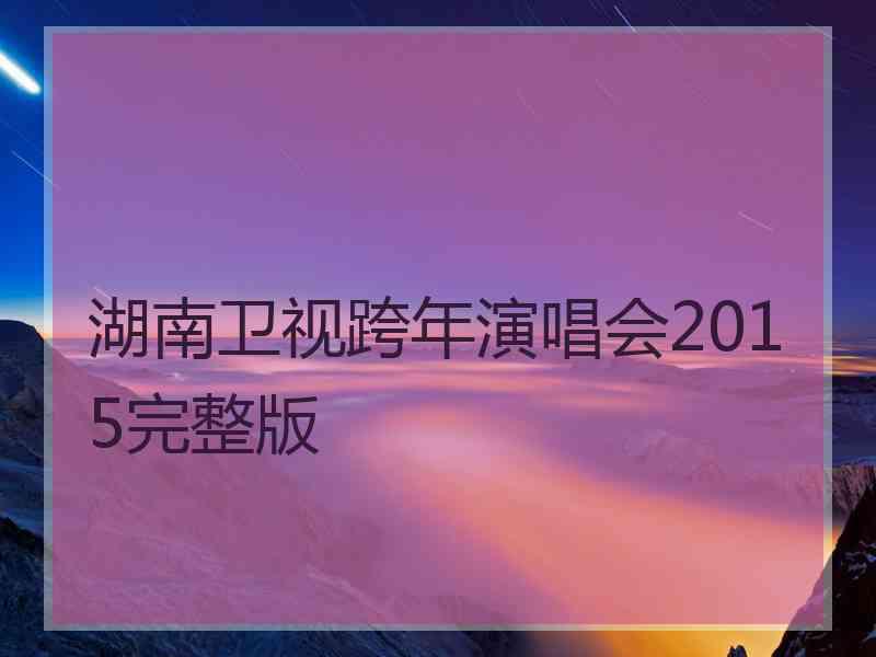 湖南卫视跨年演唱会2015完整版