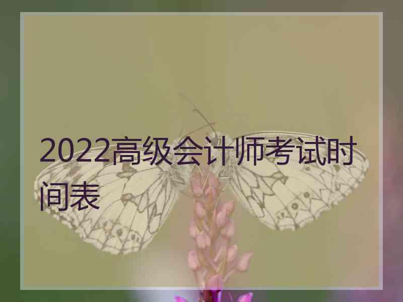 2022高级会计师考试时间表