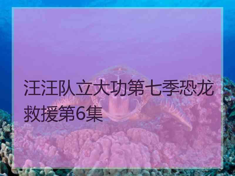 汪汪队立大功第七季恐龙救援第6集