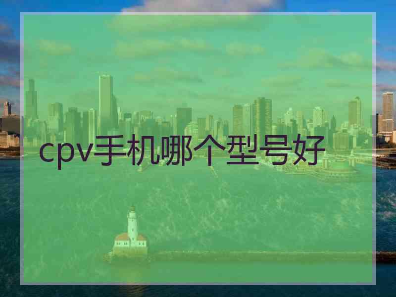 cpv手机哪个型号好