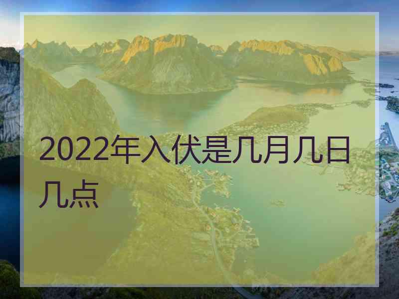 2022年入伏是几月几日几点