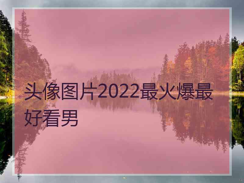 头像图片2022最火爆最好看男