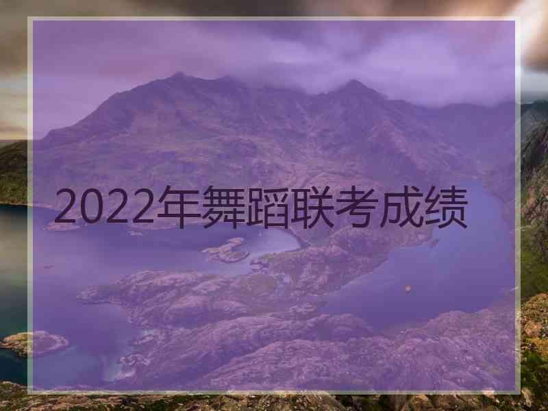 2022年舞蹈联考成绩