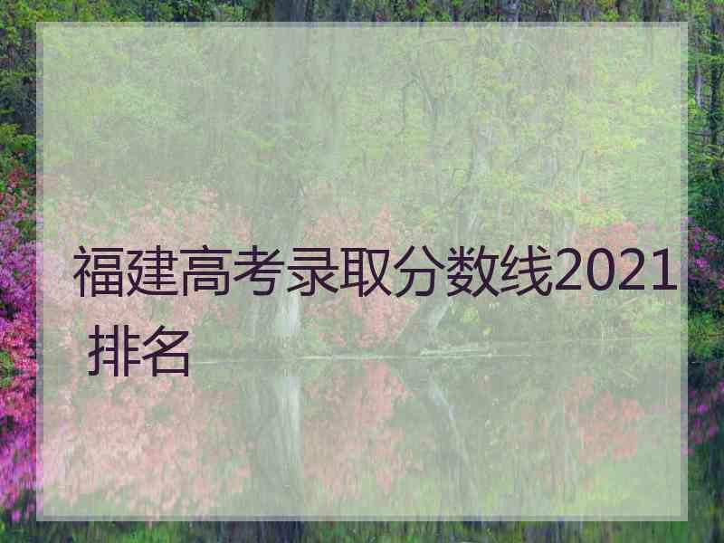 福建高考录取分数线2021 排名