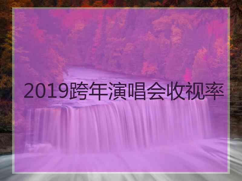 2019跨年演唱会收视率