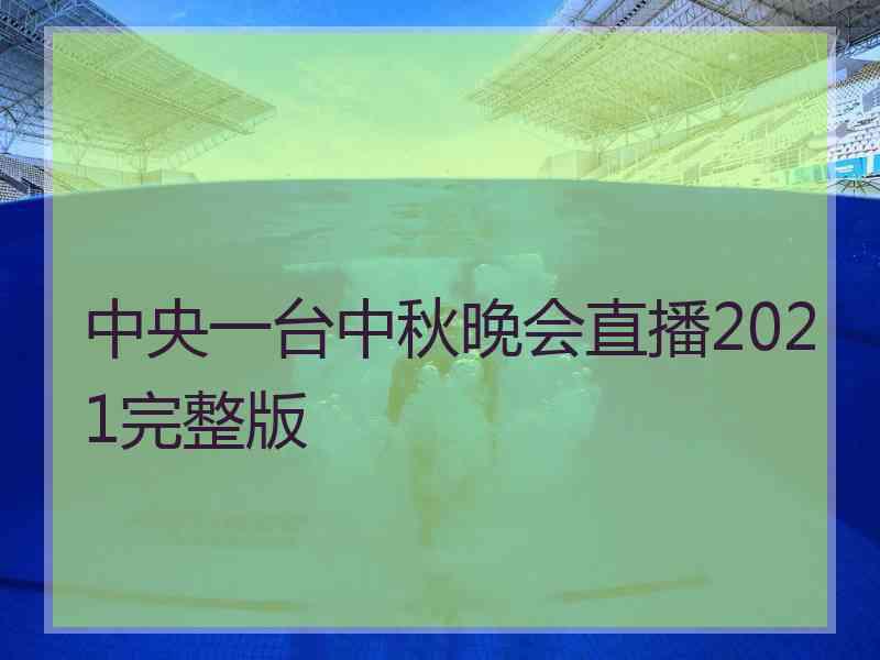 中央一台中秋晚会直播2021完整版