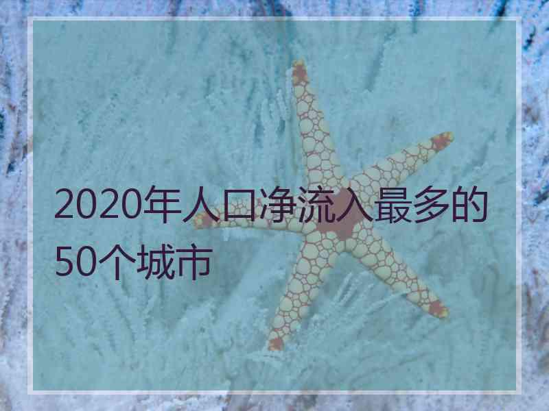 2020年人口净流入最多的50个城市