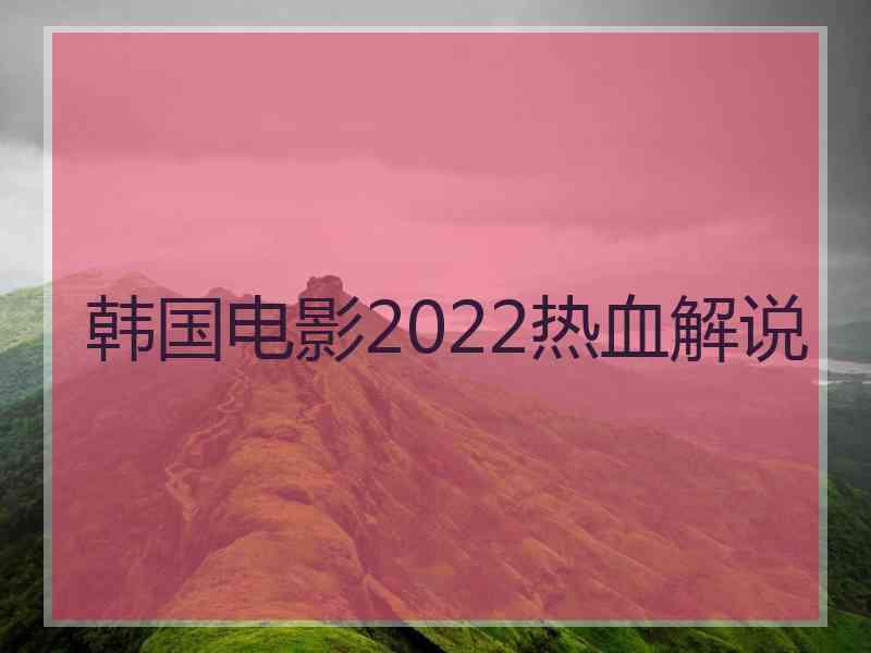 韩国电影2022热血解说