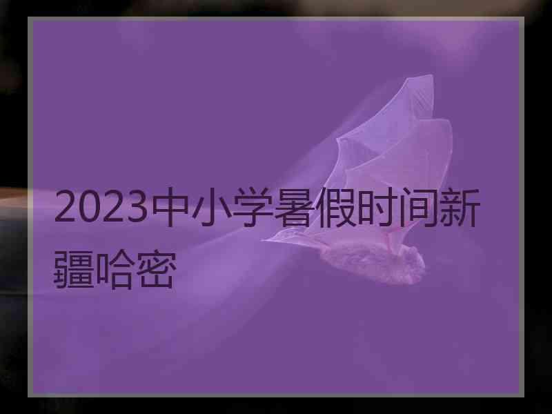 2023中小学暑假时间新疆哈密