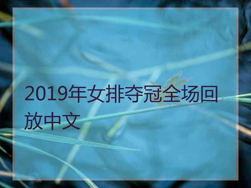 2019年女排夺冠全场回放中文