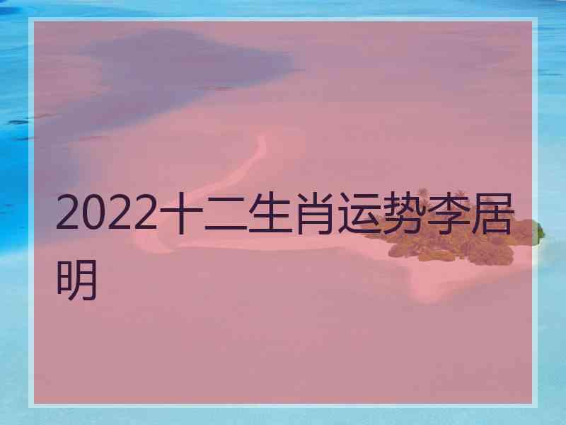 2022十二生肖运势李居明