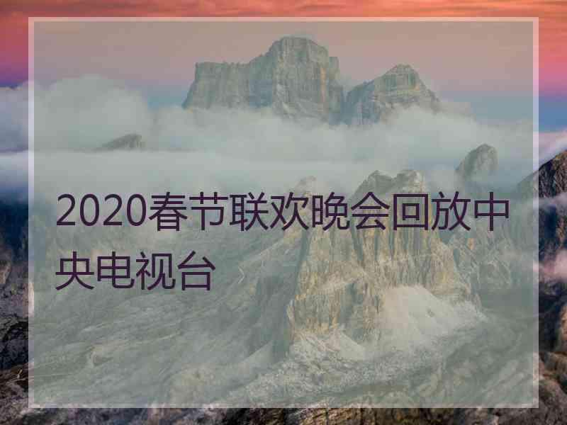 2020春节联欢晚会回放中央电视台