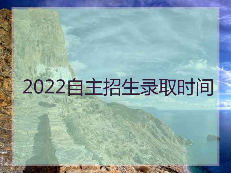 2022自主招生录取时间