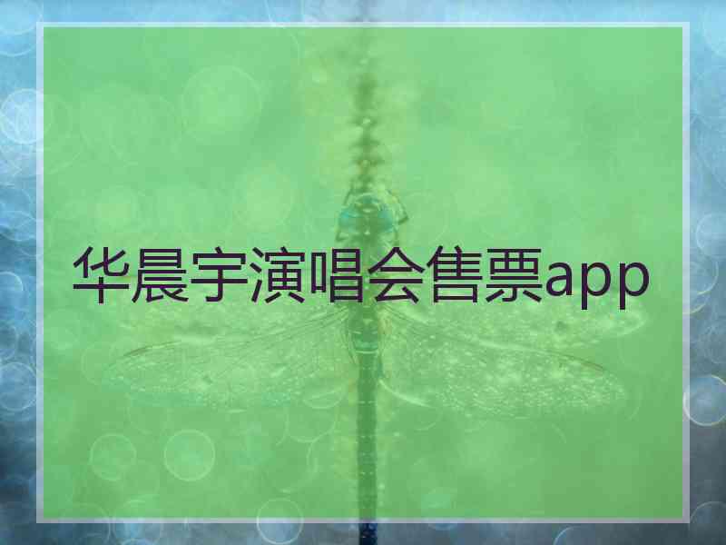 华晨宇演唱会售票app