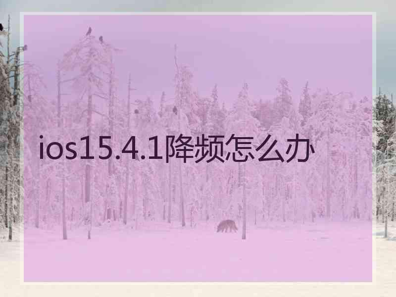 ios15.4.1降频怎么办